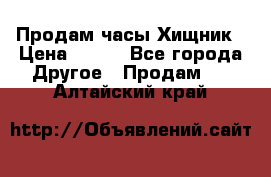 Продам часы Хищник › Цена ­ 350 - Все города Другое » Продам   . Алтайский край